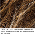 Tobacco-Rooted = Medium Brown base with Light Golden Blonde highlights and Light Auburn lowlights and Dark Roots